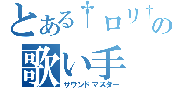 とある†ロリ†の歌い手（サウンドマスター）