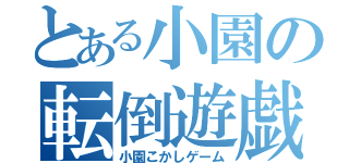 とある小園の転倒遊戯（小園こかしゲーム）