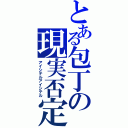 とある包丁の現実否定（アイシテルアイシテル）