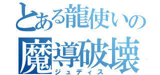 とある龍使いの魔導破壊（ジュディス）