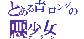 とある青ロングの悪少女（アラン）