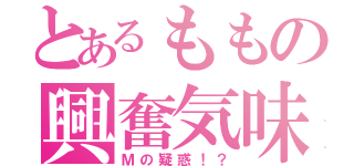 とあるももの興奮気味（Ｍの疑惑！？）