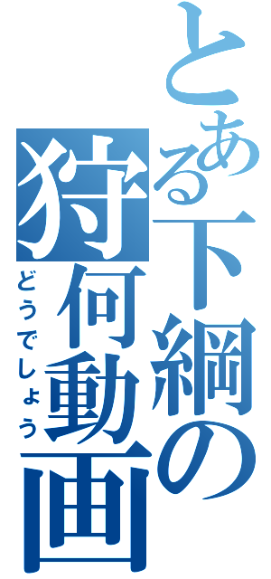 とある下綱の狩何動画（どうでしょう）