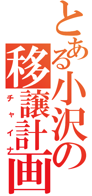 とある小沢の移譲計画（チャイナ）