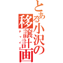 とある小沢の移譲計画（チャイナ）