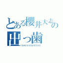 とある櫻井大志の出っ歯（０９０３３２９２５３０）