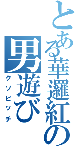 とある華邏紅の男遊びⅡ（クソビッチ）