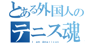 とある外国人のテニス魂（Ｉ ａｍ Ａｍｅｒｉｃａｎ）