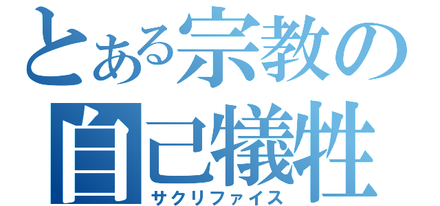 とある宗教の自己犠牲（サクリファイス）