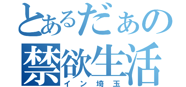 とあるだぁの禁欲生活（イン埼玉）