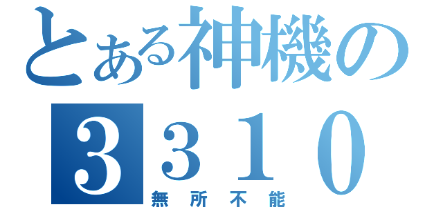 とある神機の３３１０（無所不能）