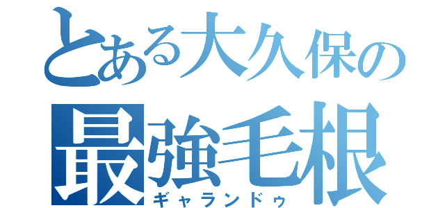 とある大久保の最強毛根（ギャランドゥ）