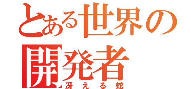 とある世界の開発者（冴える蛇）