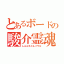 とあるボードの駿介霊魂（しゅんちゃんソウル）