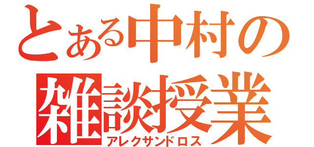 とある中村の雑談授業（アレクサンドロス）