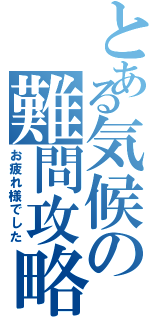 とある気候の難問攻略（お疲れ様でした）