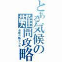 とある気候の難問攻略（お疲れ様でした）