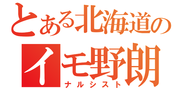 とある北海道のイモ野朗（ナルシスト）