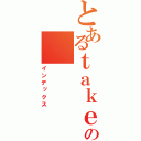 とあるｔａｋｅの（インデックス）