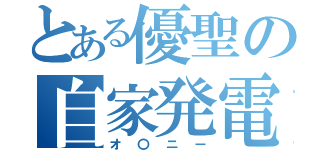 とある優聖の自家発電（オ〇ニー）