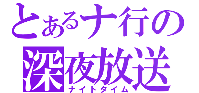 とあるナ行の深夜放送（ナイトタイム）