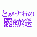 とあるナ行の深夜放送（ナイトタイム）