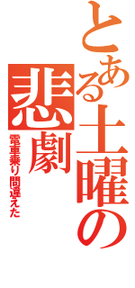 とある土曜の悲劇（電車乗り間違えた）