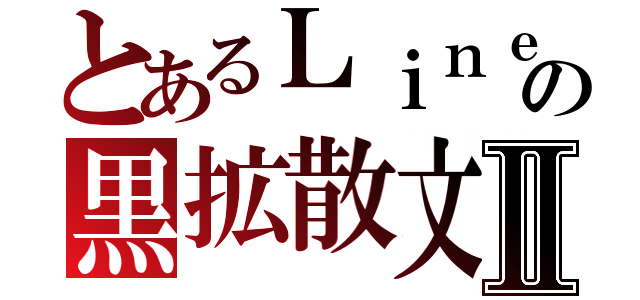 とあるＬｉｎｅの黒拡散文Ⅱ（）