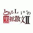 とあるＬｉｎｅの黒拡散文Ⅱ（）