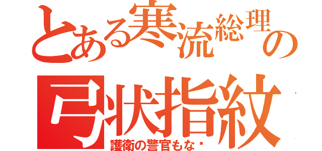 とある寒流総理の弓状指紋（護衛の警官もな〜）