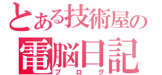 とある技術屋の電脳日記（ブログ）