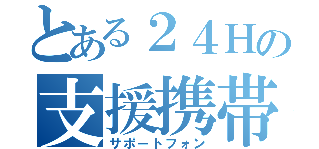 とある２４Ｈの支援携帯（サポートフォン）