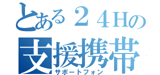 とある２４Ｈの支援携帯（サポートフォン）