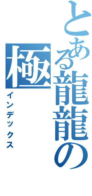 とある龍龍の極（インデックス）