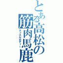 とある高松の筋肉馬鹿（マッスルボディー）