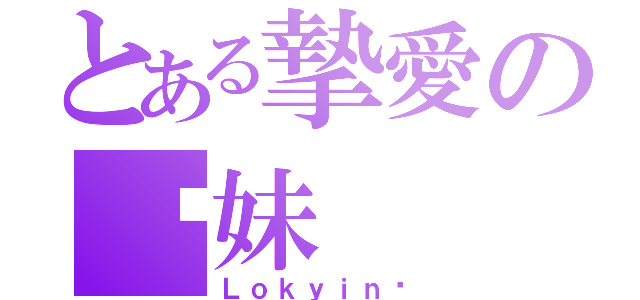 とある摯愛の吖妹（Ｌｏｋｙｉｎ❤）