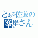 とある佐藤の峯岸さん（み）