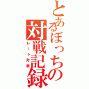 とあるぼっちの対戦記録（レート対戦）