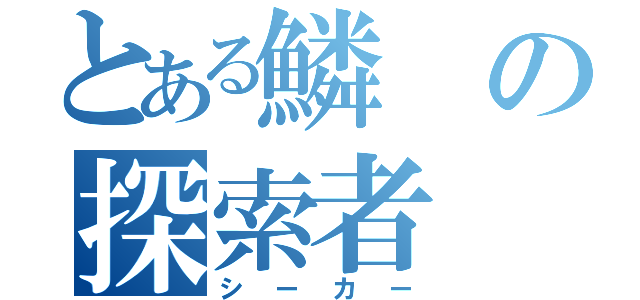 とある鱗の探索者（シーカー）