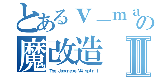 とあるｖ－ｍａｘ乗りの魔改造Ⅱ（Ｔｈｅ Ｊａｐａｎｅｓｅ Ｖ４ ｓｐｉｒｉｔ）