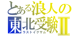 とある浪人の東北受験Ⅱ（ラストイグザム）