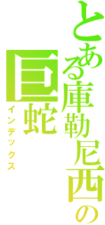 とある庫勒尼西の巨蛇（インデックス）