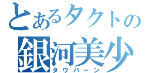 とあるタクトの銀河美少年（タウバーン）