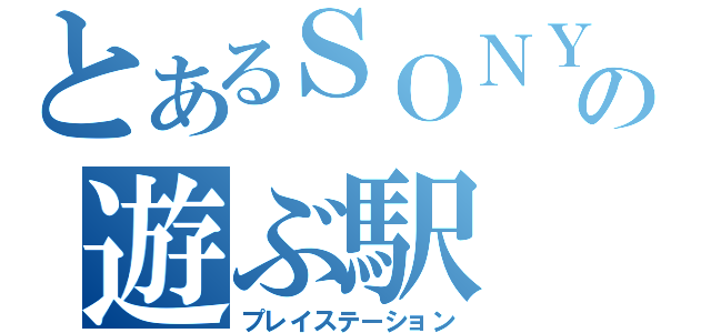 とあるＳＯＮＹの遊ぶ駅（プレイステーション）