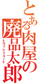 とある肉屋の廃品太郎（トラッシュミート）