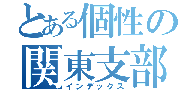 とある個性の関東支部（インデックス）