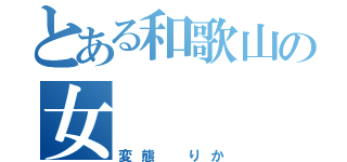 とある和歌山の女（変態 りか）