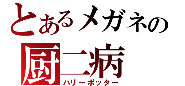 とあるメガネの厨二病（ハリーポッター）