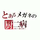 とあるメガネの厨二病（ハリーポッター）