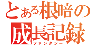 とある根暗の成長記録（ファンタジー）